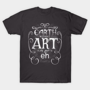 Earth Without Art Is Just Eh T-Shirt